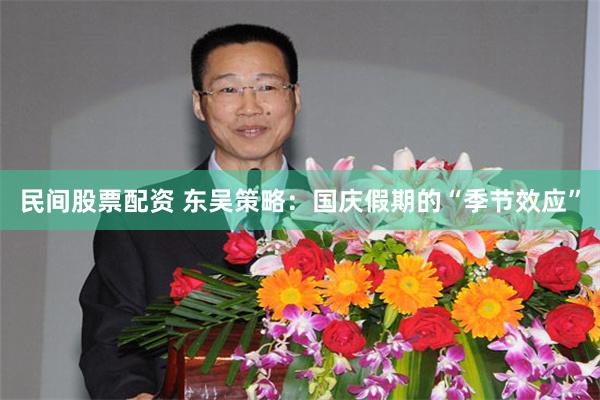 民间股票配资 东吴策略：国庆假期的“季节效应”