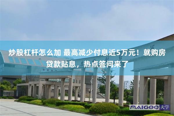 炒股杠杆怎么加 最高减少付息近5万元!就购房贷款贴息,热点答问来了