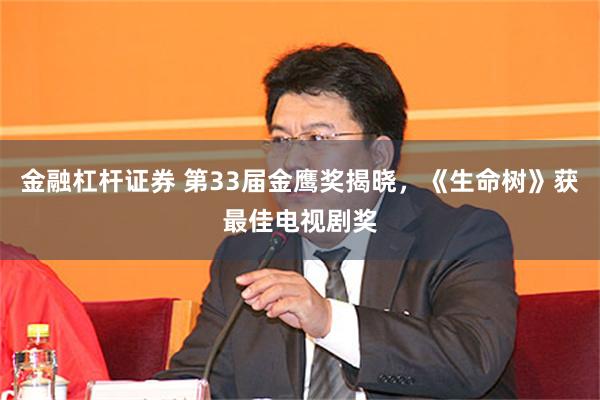 金融杠杆证券 第33届金鹰奖揭晓，《生命树》获最佳电视剧奖