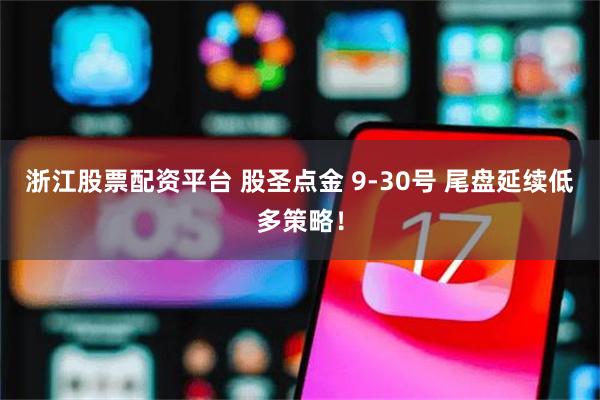 浙江股票配资平台 股圣点金 9-30号 尾盘延续低多策略！