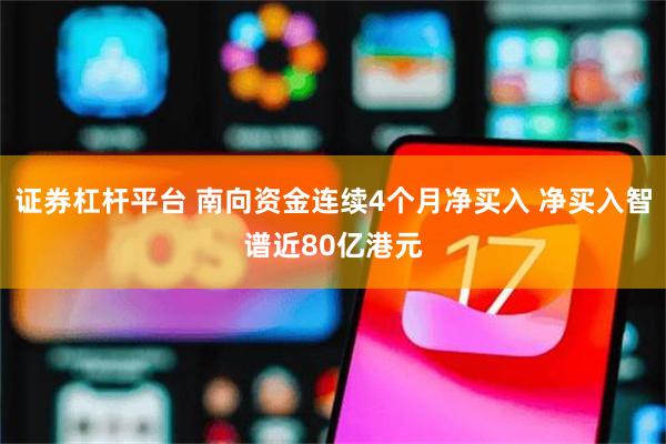 证券杠杆平台 南向资金连续4个月净买入 净买入智谱近80亿港元
