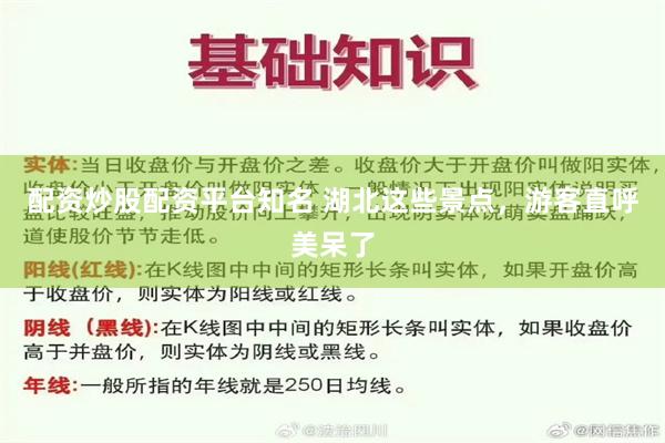 配资炒股配资平台知名 湖北这些景点，游客直呼美呆了