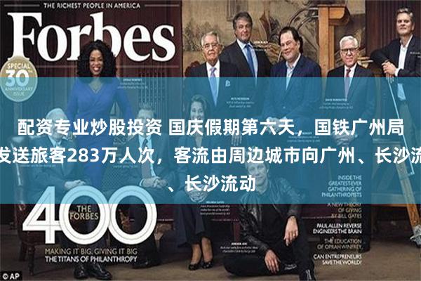 配资专业炒股投资 国庆假期第六天,国铁广州局预发送旅客283万人次,客流由周边城市向广州、长沙流动