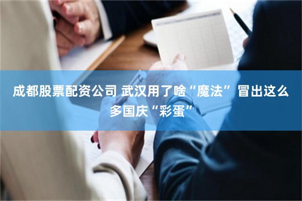 成都股票配资公司 武汉用了啥“魔法” 冒出这么多国庆“彩蛋”