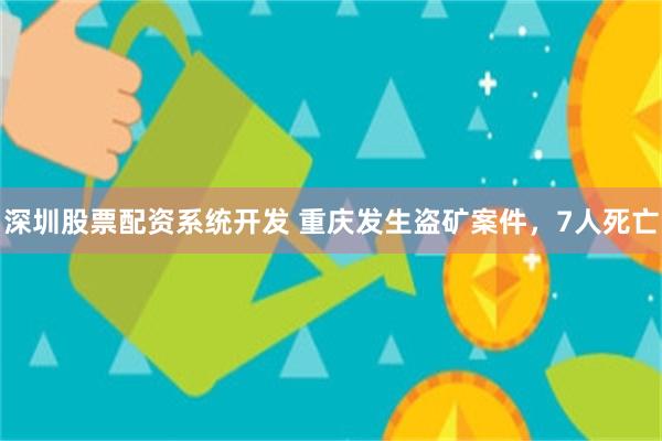 深圳股票配资系统开发 重庆发生盗矿案件，7人死亡