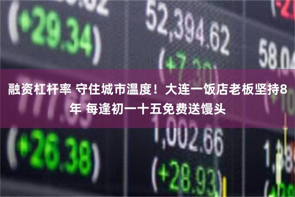 融资杠杆率 守住城市温度!大连一饭店老板坚持8年 每逢初一十五免费送馒头