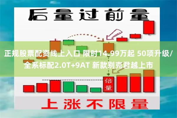 正规股票配资线上入口 限时14.99万起 50项升级/全系标配2.0T+9AT 新款别克君越上市
