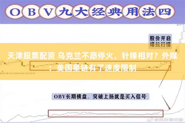 天津股票配资 乌克兰不愿停火,针锋相对?外媒:美国星链有了速度限制