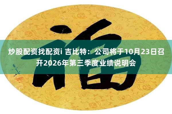 炒股配资找配资i 吉比特：公司将于10月23日召开2026年第三季度业绩说明会