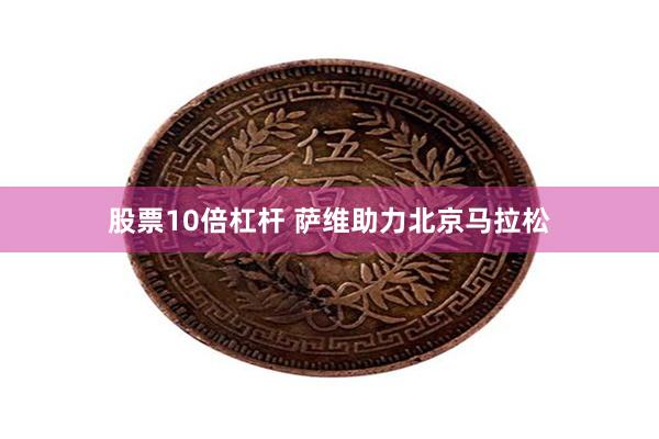股票10倍杠杆 萨维助力北京马拉松