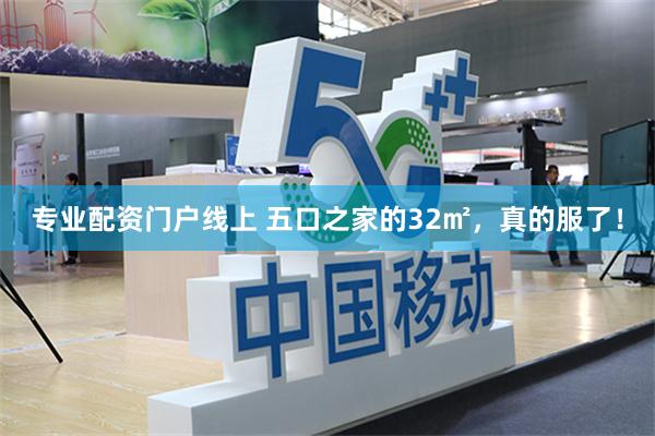 专业配资门户线上 五口之家的32㎡，真的服了！
